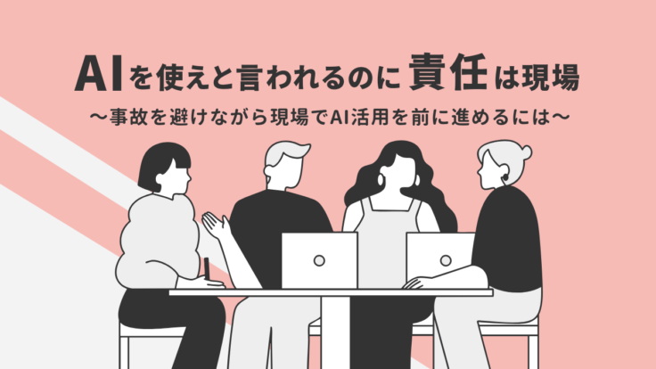 AIを使えと言われるのに責任は現場｜事故を避けながら現場でAI活用を前に進めるには
