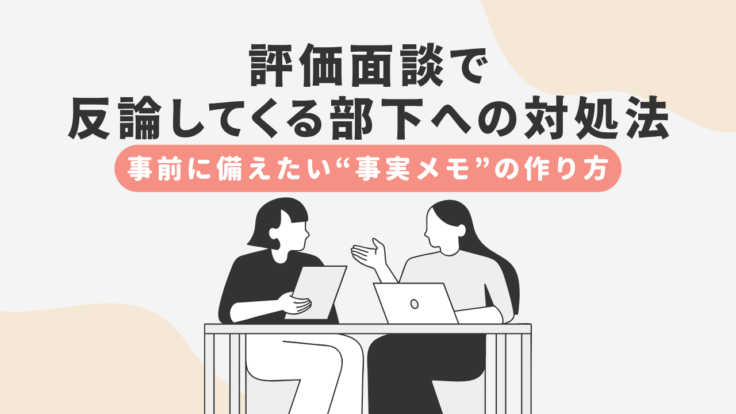 評価面談で反論してくる部下への対処法｜事前に備えたい“事実メモ”の作り方