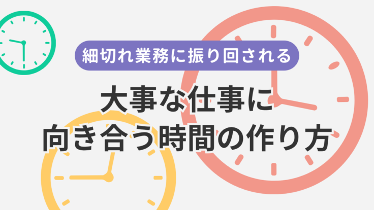 細切れ業務に振り回される｜大事な仕事に向き合う時間の作り方