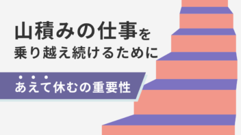 山積みの仕事を乗り越え続けるためには｜「あえて休む」の重要性