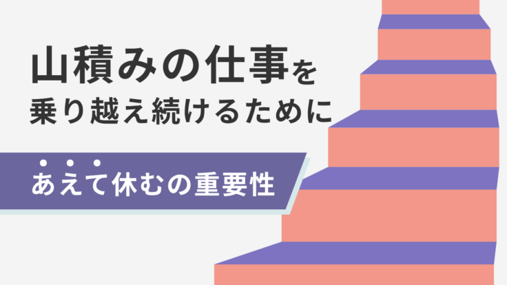 山積みの仕事を乗り越え続けるためには｜「あえて休む」の重要性