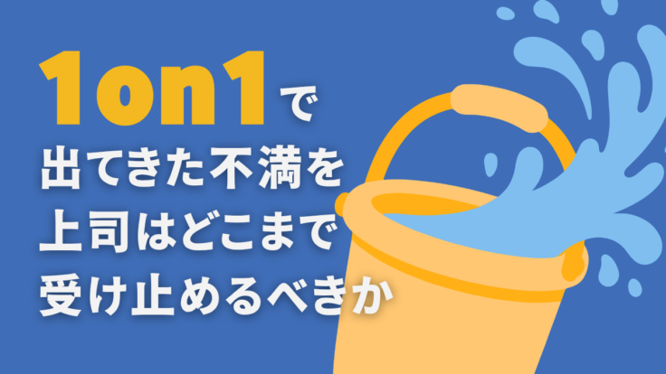 1on1で出てきた不満を、上司はどこまで受け止めるべきか｜聞くだけで終わらせず、抱え込みすぎもしない1on1の進め方