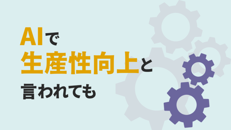 AIで生産性向上と言われても｜まず仕事の困りごとを見る