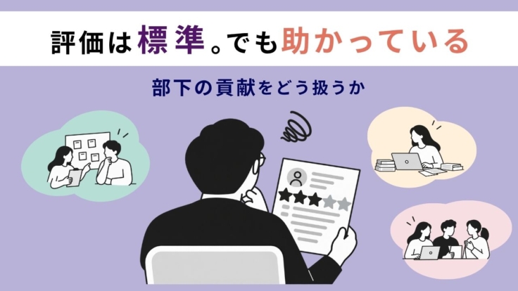 「評価は標準。でも助かっている」｜部下の貢献をどう扱うか